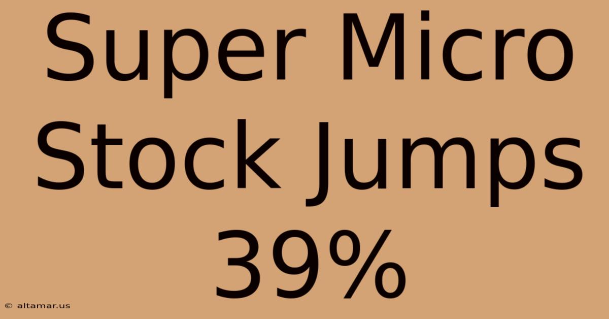 Super Micro Stock Jumps 39%