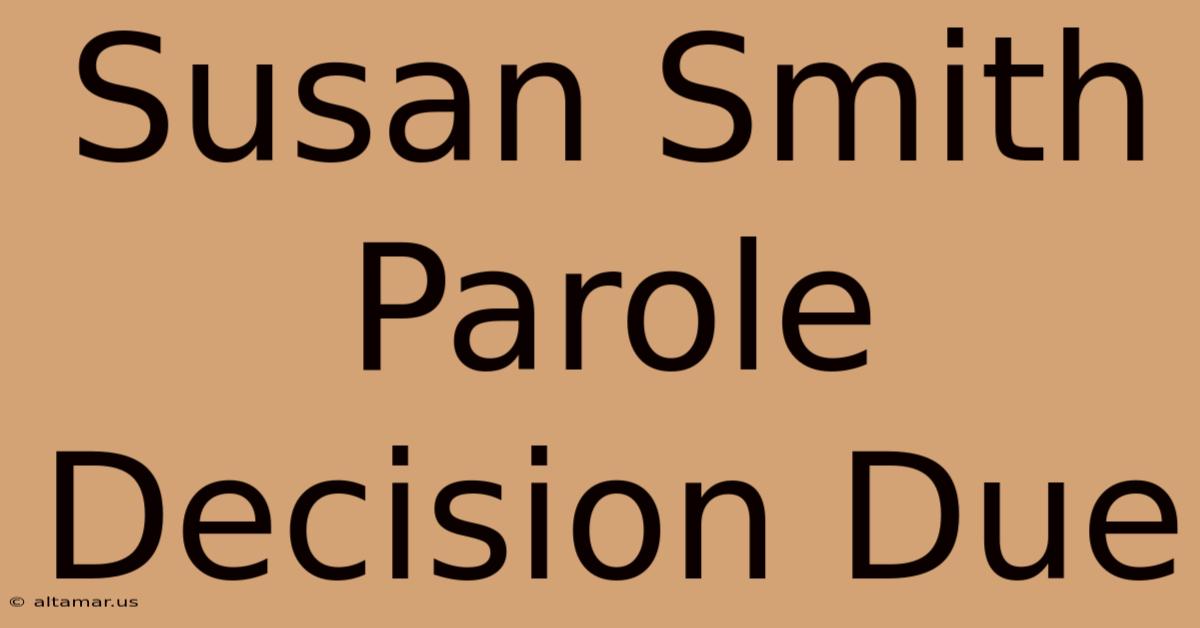 Susan Smith Parole Decision Due