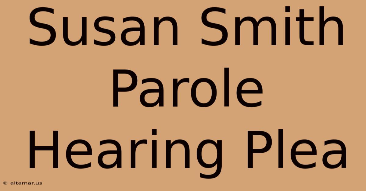 Susan Smith Parole Hearing Plea