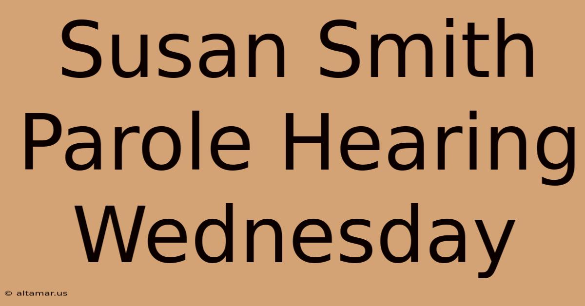 Susan Smith Parole Hearing Wednesday