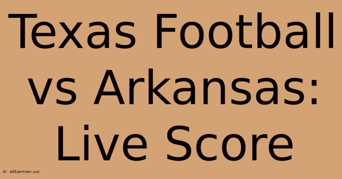 Texas Football Vs Arkansas: Live Score