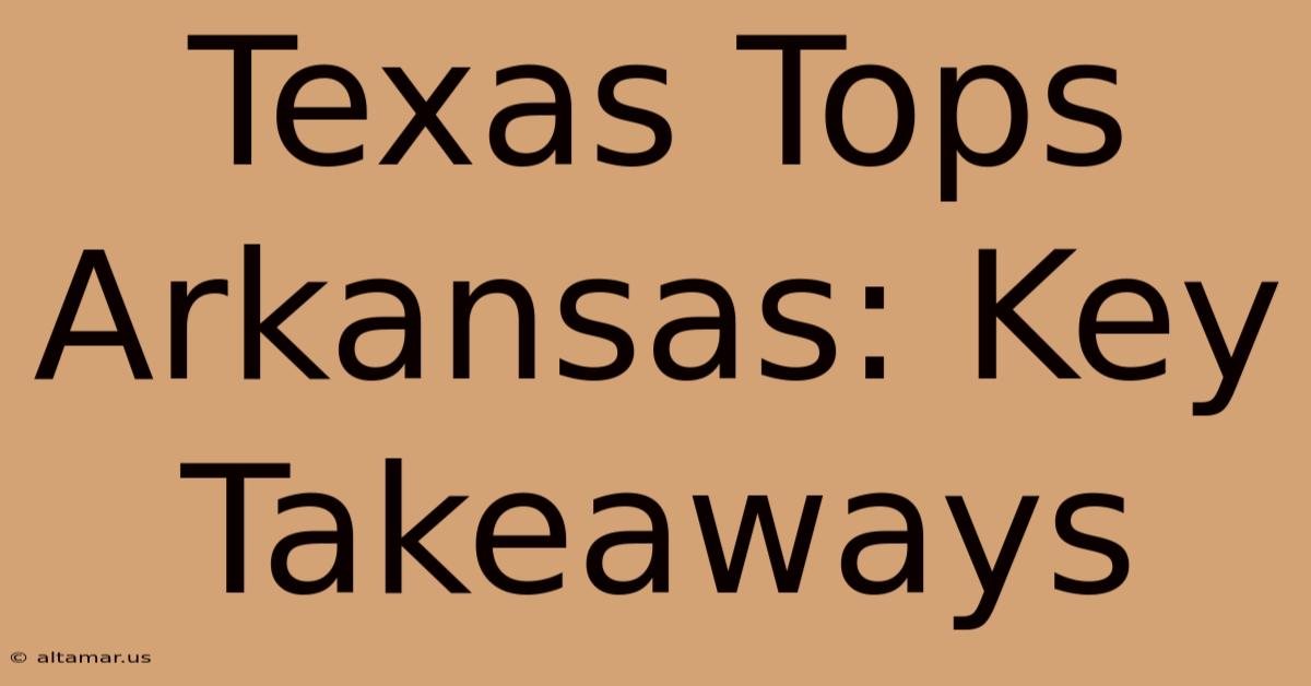 Texas Tops Arkansas: Key Takeaways