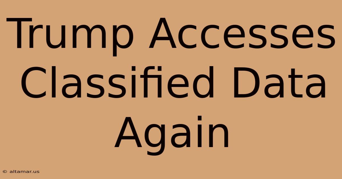 Trump Accesses Classified Data Again