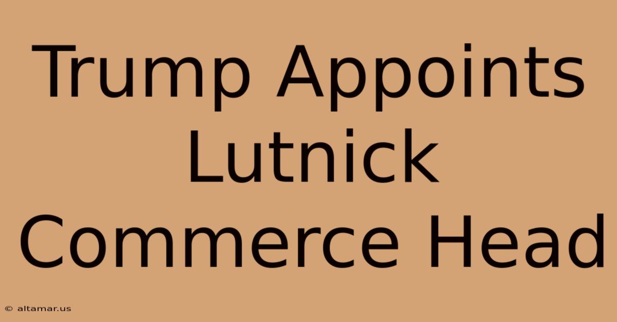 Trump Appoints Lutnick Commerce Head