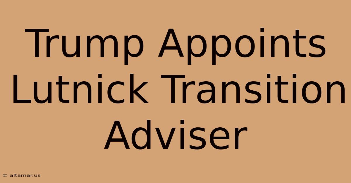 Trump Appoints Lutnick Transition Adviser