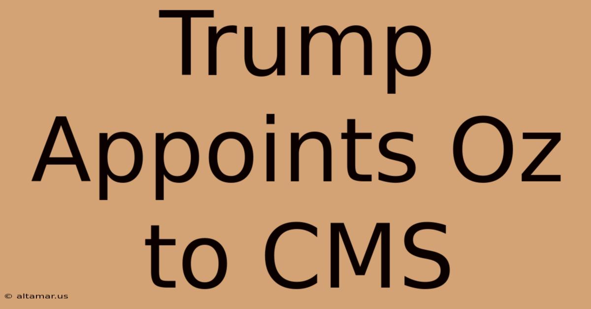 Trump Appoints Oz To CMS