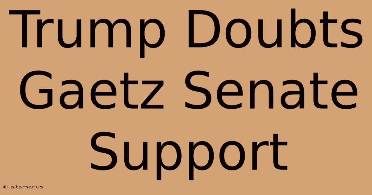 Trump Doubts Gaetz Senate Support