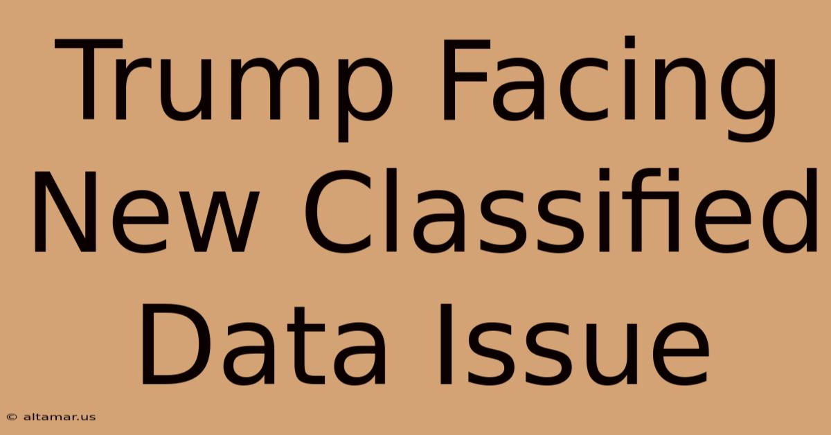 Trump Facing New Classified Data Issue