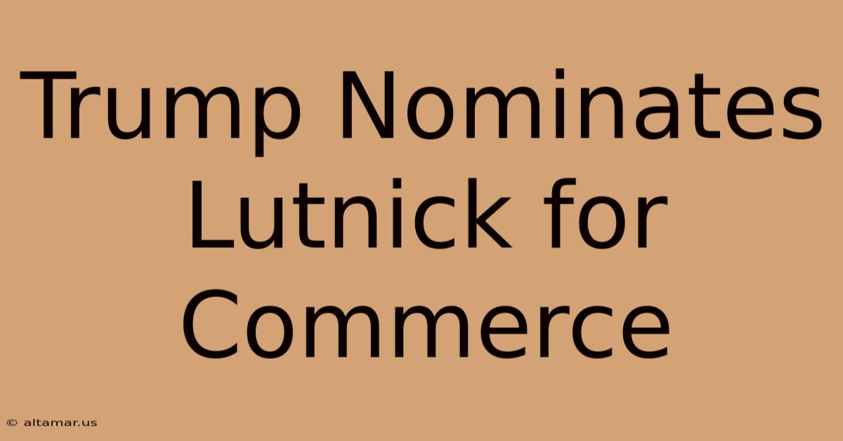 Trump Nominates Lutnick For Commerce