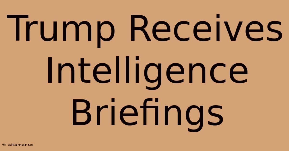 Trump Receives Intelligence Briefings