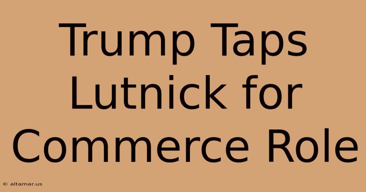 Trump Taps Lutnick For Commerce Role