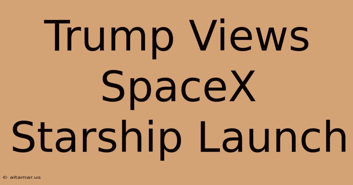 Trump Views SpaceX Starship Launch