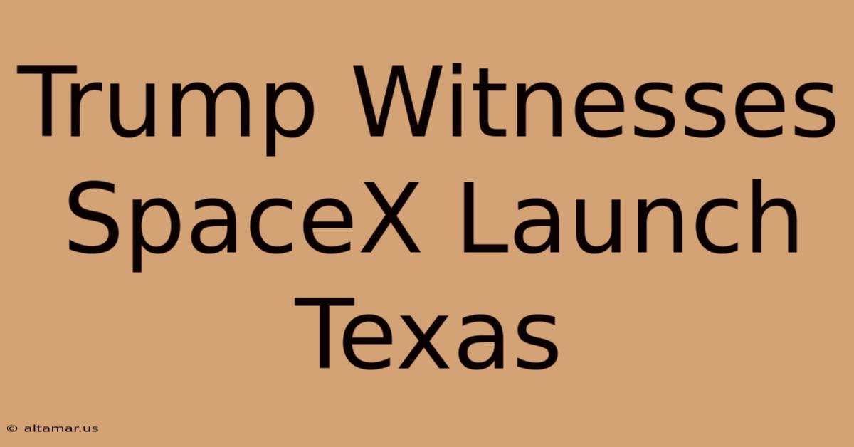 Trump Witnesses SpaceX Launch Texas