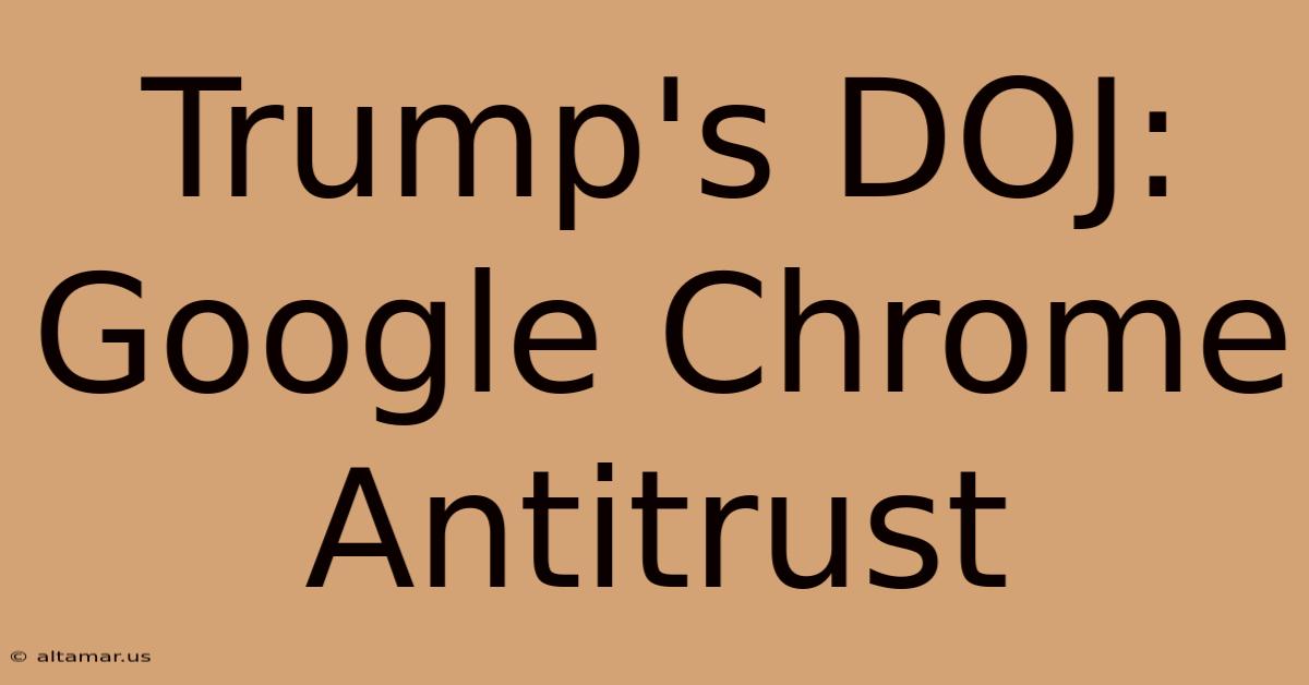 Trump's DOJ: Google Chrome Antitrust