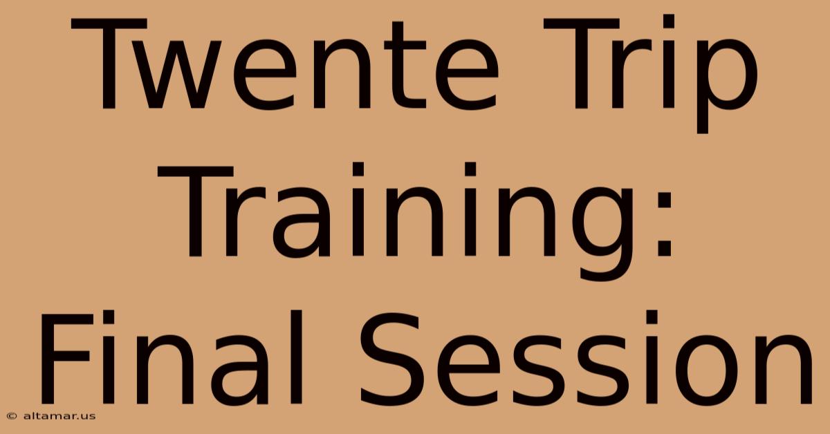 Twente Trip Training: Final Session