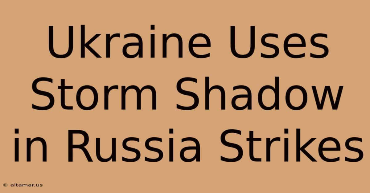 Ukraine Uses Storm Shadow In Russia Strikes