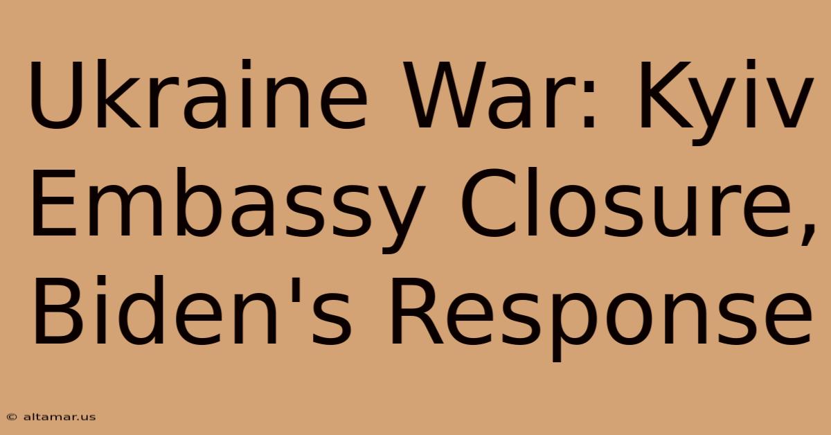 Ukraine War: Kyiv Embassy Closure, Biden's Response