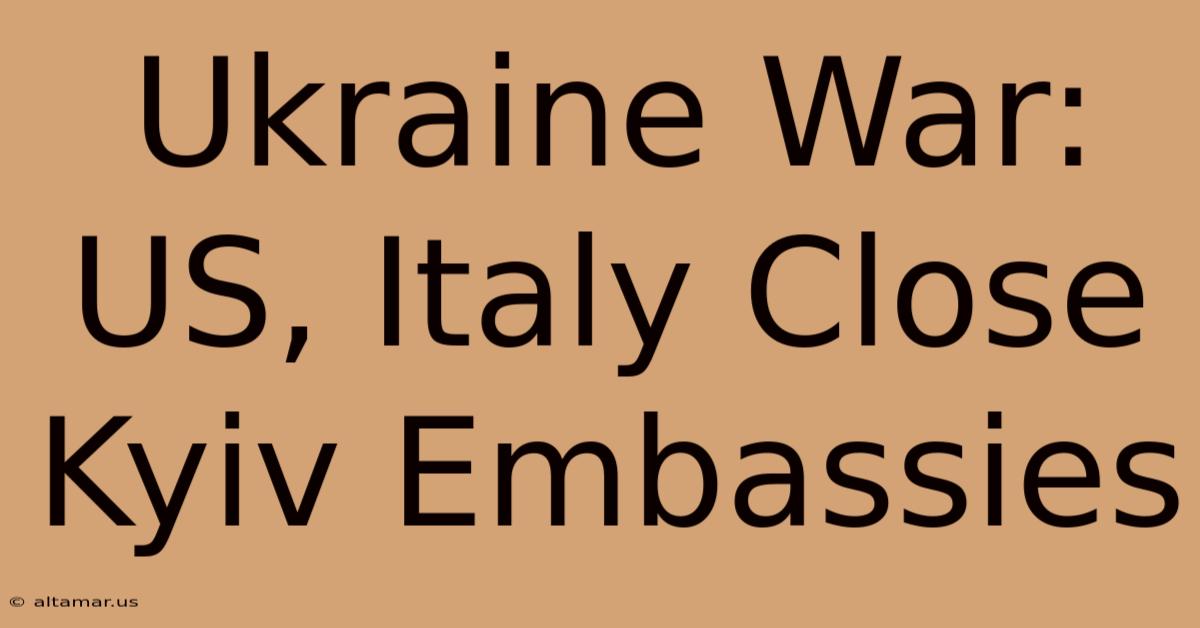 Ukraine War: US, Italy Close Kyiv Embassies