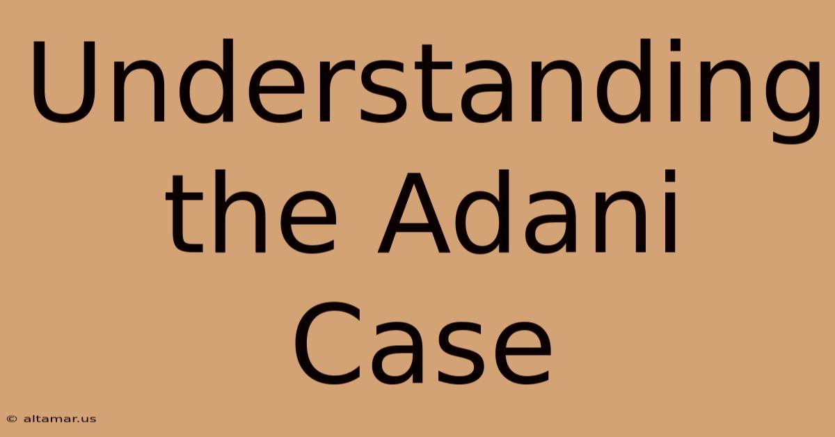 Understanding The Adani Case