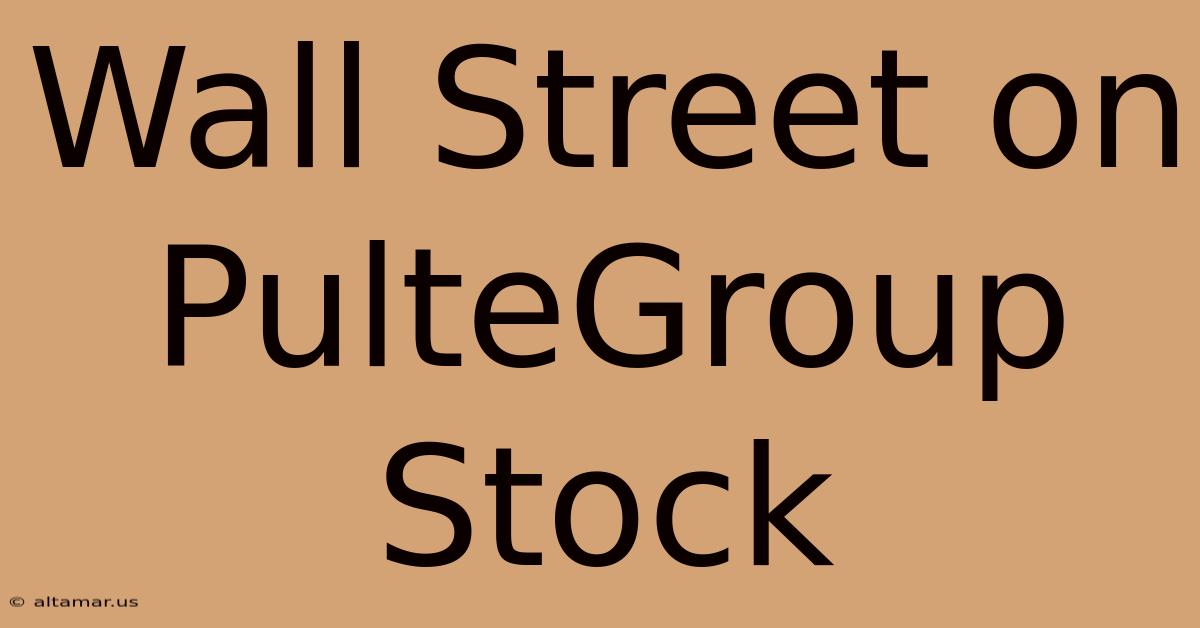 Wall Street On PulteGroup Stock