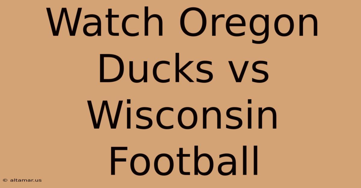 Watch Oregon Ducks Vs Wisconsin Football