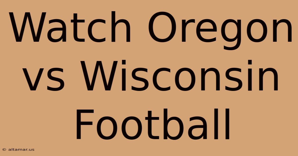 Watch Oregon Vs Wisconsin Football