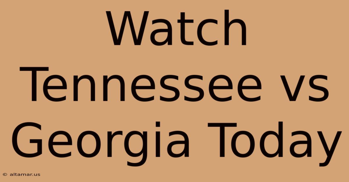 Watch Tennessee Vs Georgia Today