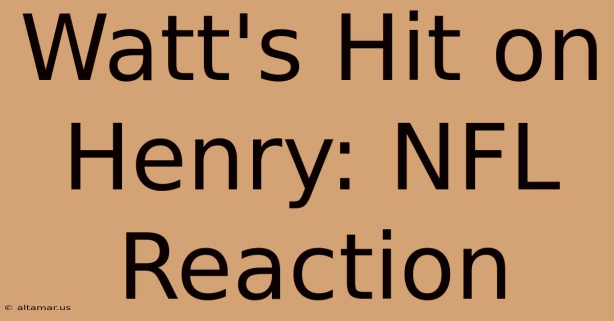 Watt's Hit On Henry: NFL Reaction