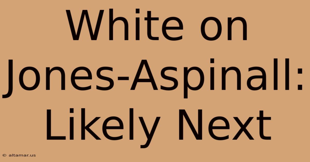 White On Jones-Aspinall: Likely Next