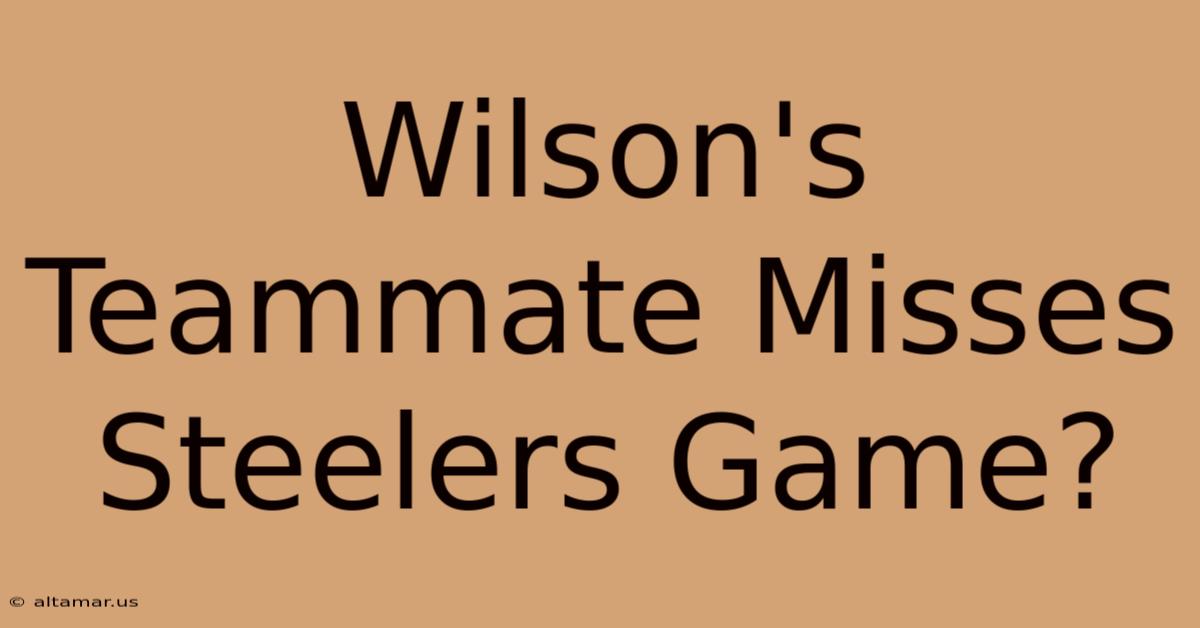 Wilson's Teammate Misses Steelers Game?