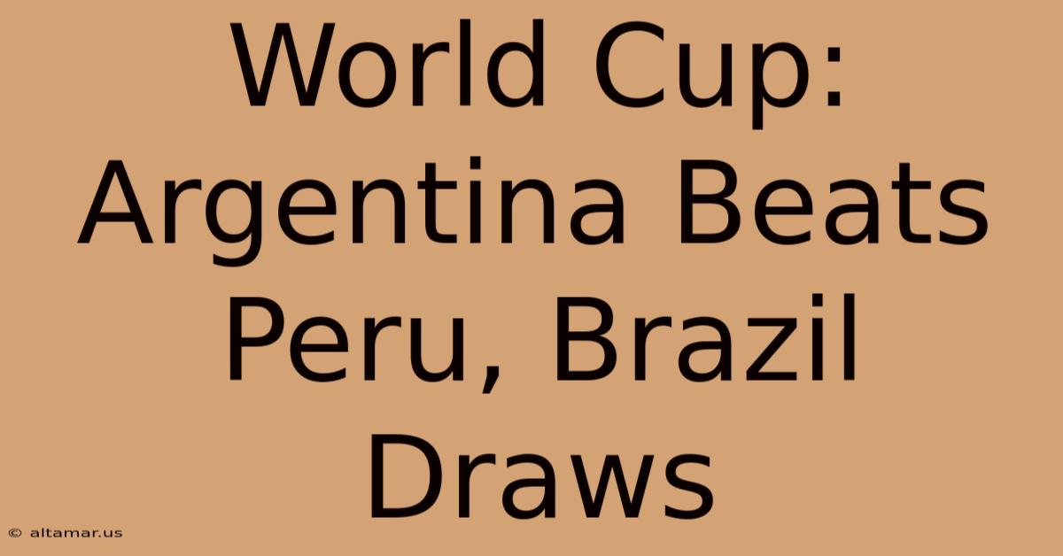 World Cup: Argentina Beats Peru, Brazil Draws